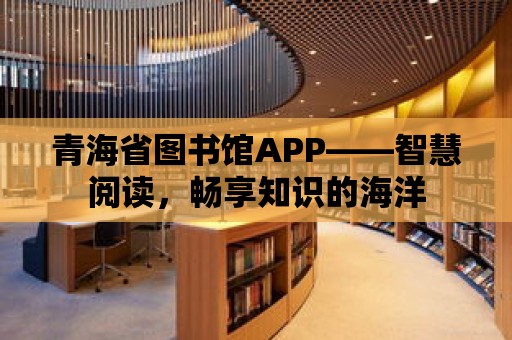 青海省圖書館APP——智慧閱讀，暢享知識的海洋