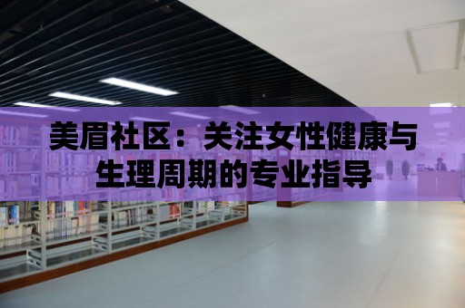 美眉社區：關注女性健康與生理周期的專業指導