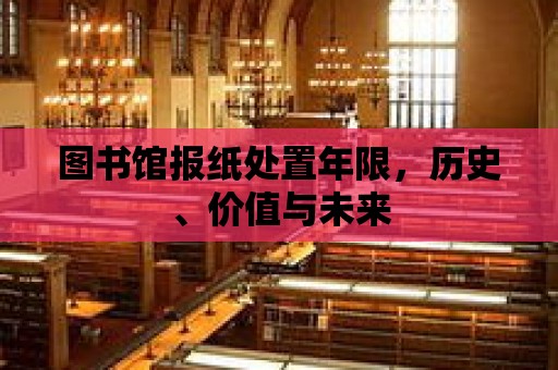 圖書館報紙處置年限，歷史、價值與未來