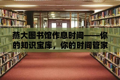 燕大圖書館作息時間——你的知識寶庫，你的時間管家