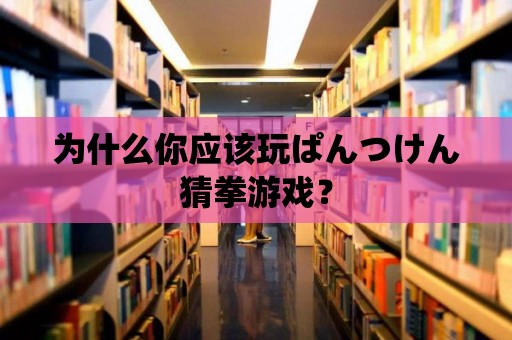 為什么你應(yīng)該玩ぱんつけん猜拳游戲？