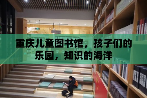 重慶兒童圖書館，孩子們的樂園，知識的海洋