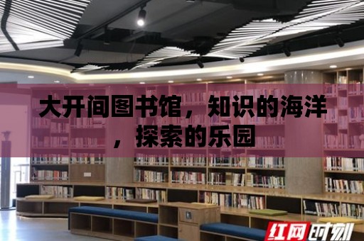 大開間圖書館，知識的海洋，探索的樂園