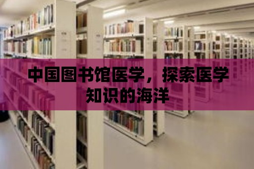 中國圖書館醫學，探索醫學知識的海洋