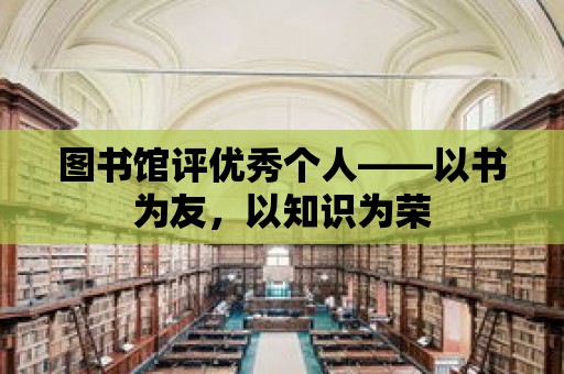 圖書館評優秀個人——以書為友，以知識為榮