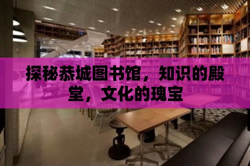 探秘恭城圖書館，知識的殿堂，文化的瑰寶