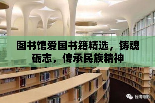 圖書館愛國書籍精選，鑄魂礪志，傳承民族精神