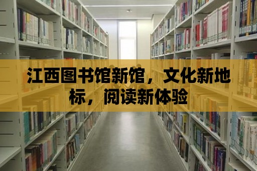 江西圖書館新館，文化新地標，閱讀新體驗