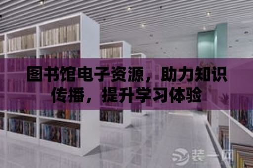 圖書館電子資源，助力知識傳播，提升學習體驗