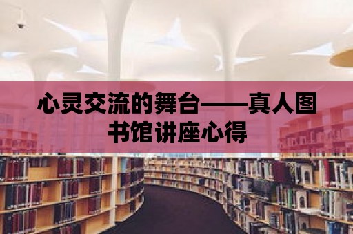 心靈交流的舞臺——真人圖書館講座心得