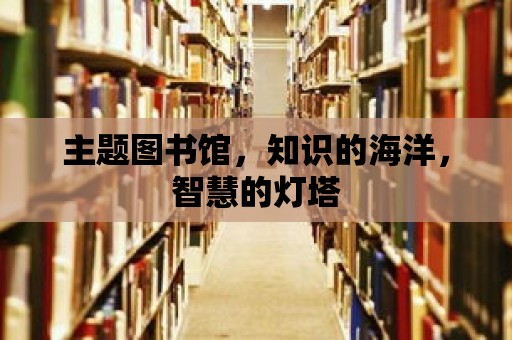 主題圖書館，知識的海洋，智慧的燈塔