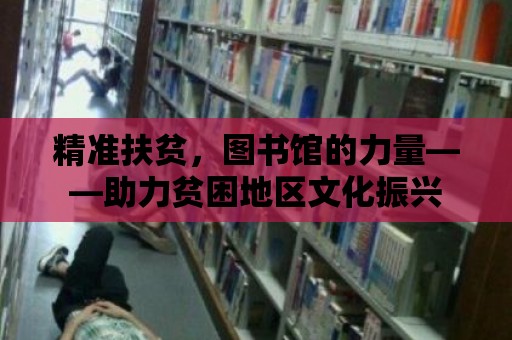 精準扶貧，圖書館的力量——助力貧困地區文化振興