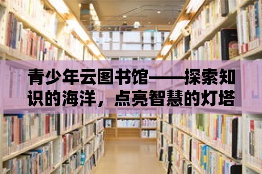 青少年云圖書館——探索知識的海洋，點亮智慧的燈塔