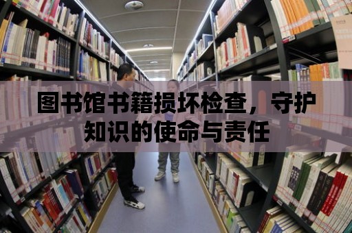 圖書館書籍損壞檢查，守護知識的使命與責(zé)任