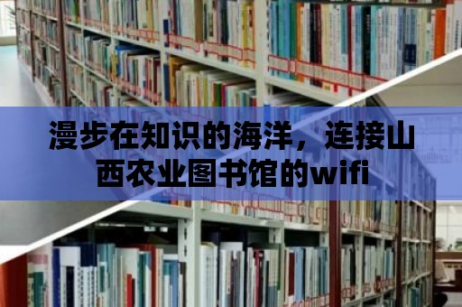 漫步在知識的海洋，連接山西農業圖書館的wifi