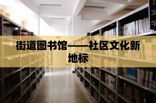 街道圖書館——社區(qū)文化新地標(biāo)