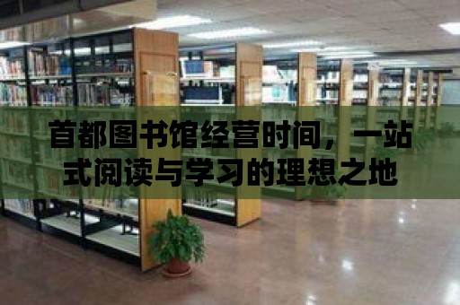 首都圖書館經營時間，一站式閱讀與學習的理想之地