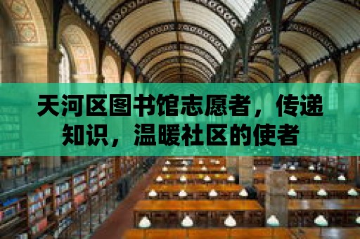 天河區圖書館志愿者，傳遞知識，溫暖社區的使者