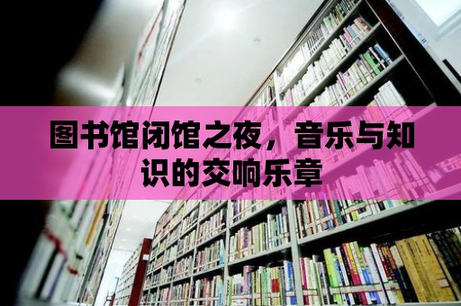 圖書館閉館之夜，音樂與知識的交響樂章