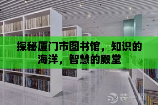 探秘廈門市圖書館，知識的海洋，智慧的殿堂