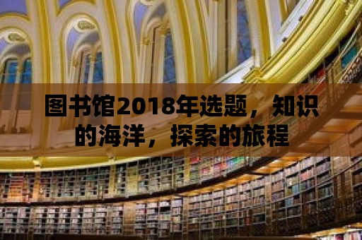 圖書館2018年選題，知識的海洋，探索的旅程