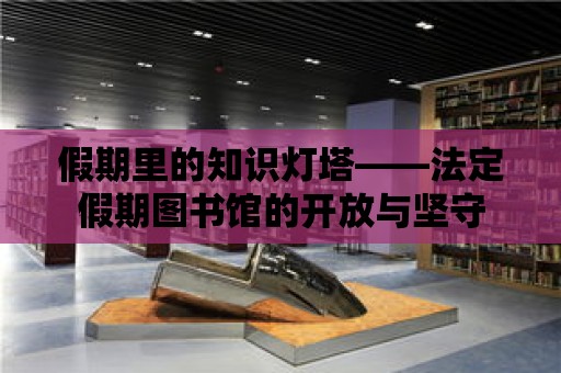 假期里的知識燈塔——法定假期圖書館的開放與堅守