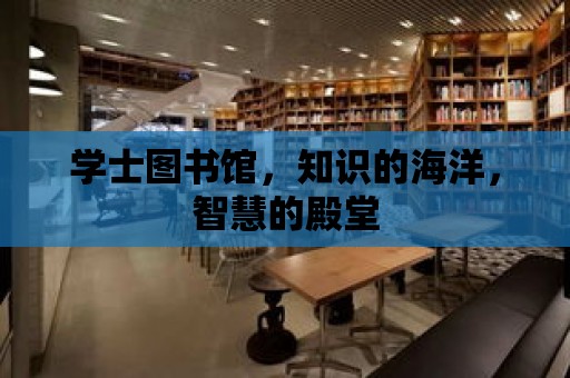 學士圖書館，知識的海洋，智慧的殿堂