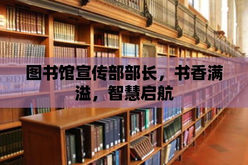 圖書館宣傳部部長，書香滿溢，智慧啟航