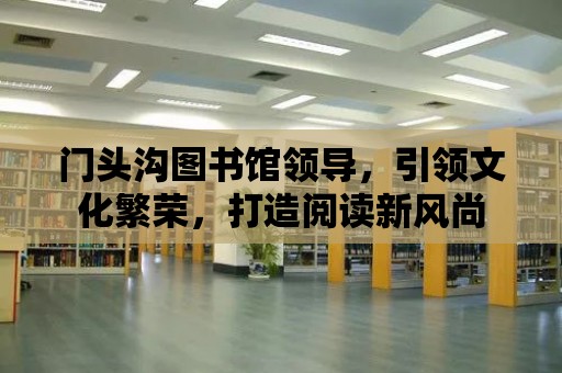 門頭溝圖書館領導，引領文化繁榮，打造閱讀新風尚