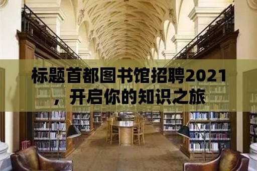 標題首都圖書館招聘2021，開啟你的知識之旅