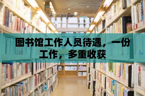 圖書館工作人員待遇，一份工作，多重收獲