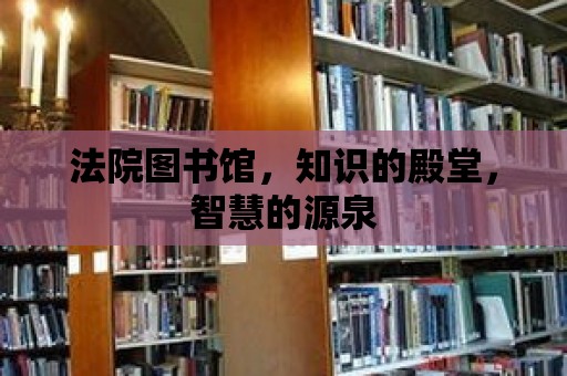 法院圖書館，知識的殿堂，智慧的源泉