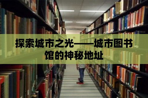 探索城市之光——城市圖書館的神秘地址