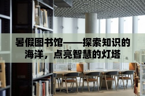 暑假圖書館——探索知識的海洋，點亮智慧的燈塔