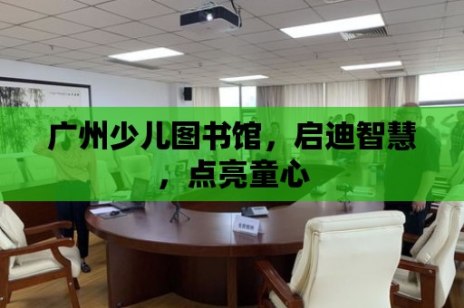 廣州少兒圖書館，啟迪智慧，點亮童心