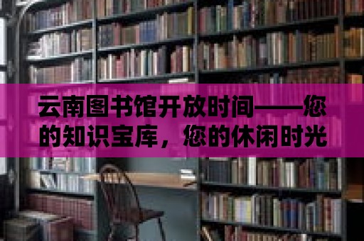 云南圖書館開放時間——您的知識寶庫，您的休閑時光