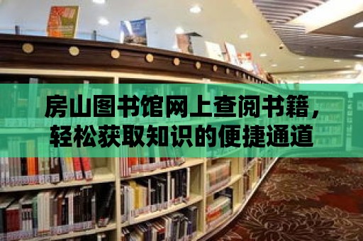 房山圖書館網(wǎng)上查閱書籍，輕松獲取知識(shí)的便捷通道