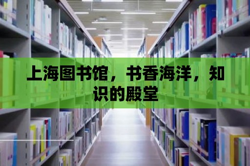 上海圖書館，書香海洋，知識的殿堂