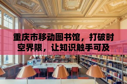 重慶市移動圖書館，打破時空界限，讓知識觸手可及