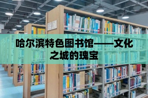 哈爾濱特色圖書館——文化之城的瑰寶