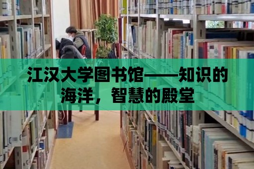 江漢大學圖書館——知識的海洋，智慧的殿堂