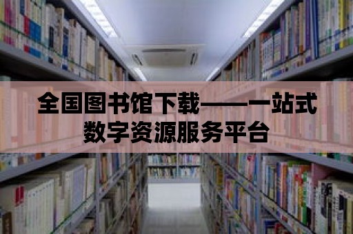 全國圖書館下載——一站式數(shù)字資源服務平臺