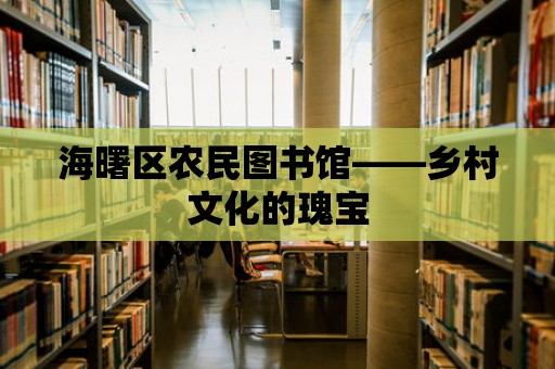 海曙區(qū)農(nóng)民圖書館——鄉(xiāng)村文化的瑰寶