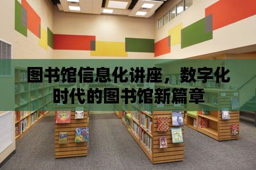 圖書館信息化講座，數字化時代的圖書館新篇章