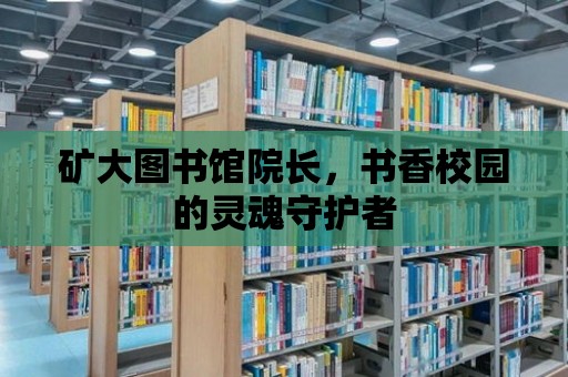 礦大圖書館院長，書香校園的靈魂守護者