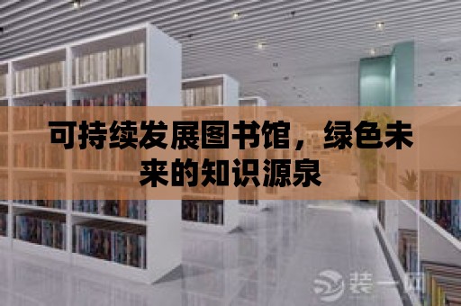 可持續(xù)發(fā)展圖書館，綠色未來的知識(shí)源泉