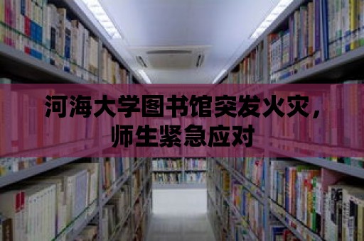 河海大學圖書館突發火災，師生緊急應對