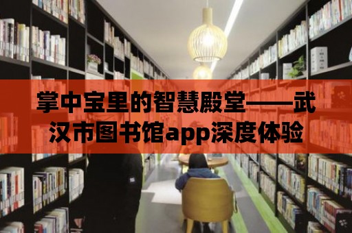 掌中寶里的智慧殿堂——武漢市圖書館app深度體驗