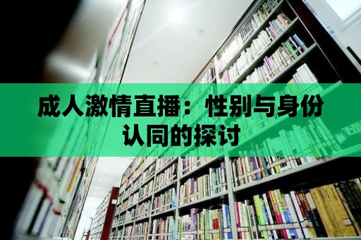 成人激情直播：性別與身份認(rèn)同的探討