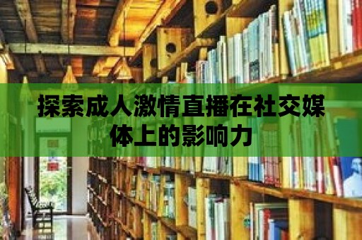 探索成人激情直播在社交媒體上的影響力